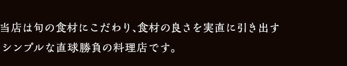当店は旬の食材にこだわり、食材の良さを実直に引き出す