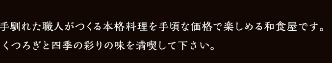 手馴れた職人がつくる本格料理を手頃な価格で楽しめる和食屋です。